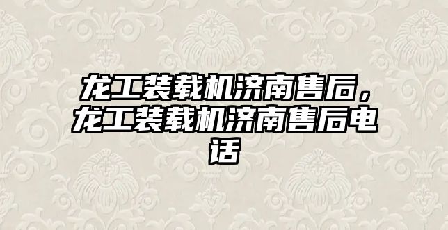 龍工裝載機(jī)濟(jì)南售后，龍工裝載機(jī)濟(jì)南售后電話
