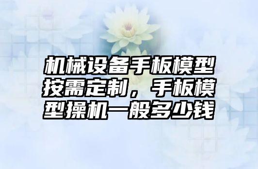 機械設備手板模型按需定制，手板模型操機一般多少錢