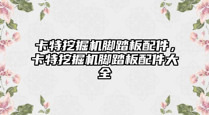 卡特挖掘機(jī)腳踏板配件，卡特挖掘機(jī)腳踏板配件大全