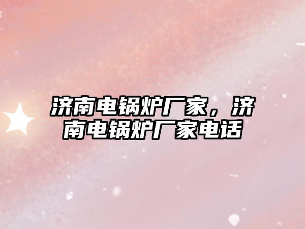 濟南電鍋爐廠家，濟南電鍋爐廠家電話