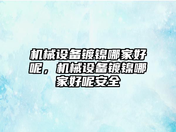 機(jī)械設(shè)備鍍鎳哪家好呢，機(jī)械設(shè)備鍍鎳哪家好呢安全