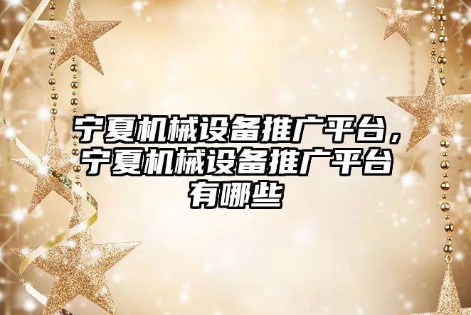 寧夏機(jī)械設(shè)備推廣平臺(tái)，寧夏機(jī)械設(shè)備推廣平臺(tái)有哪些
