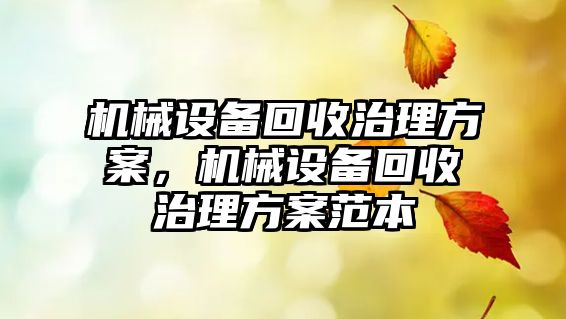 機(jī)械設(shè)備回收治理方案，機(jī)械設(shè)備回收治理方案范本