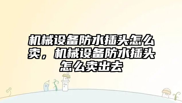 機(jī)械設(shè)備防水插頭怎么賣，機(jī)械設(shè)備防水插頭怎么賣出去