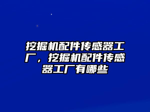 挖掘機配件傳感器工廠，挖掘機配件傳感器工廠有哪些