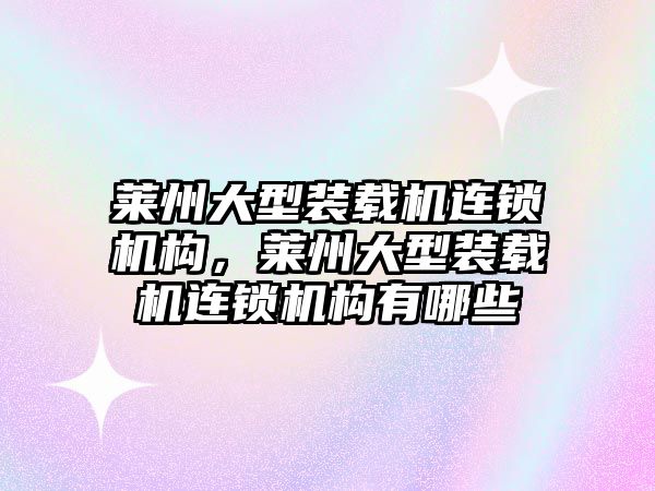 萊州大型裝載機(jī)連鎖機(jī)構(gòu)，萊州大型裝載機(jī)連鎖機(jī)構(gòu)有哪些