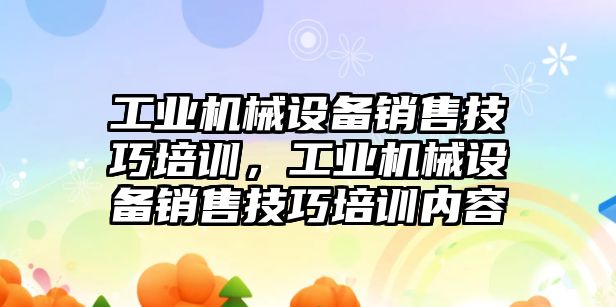 工業(yè)機械設(shè)備銷售技巧培訓(xùn)，工業(yè)機械設(shè)備銷售技巧培訓(xùn)內(nèi)容