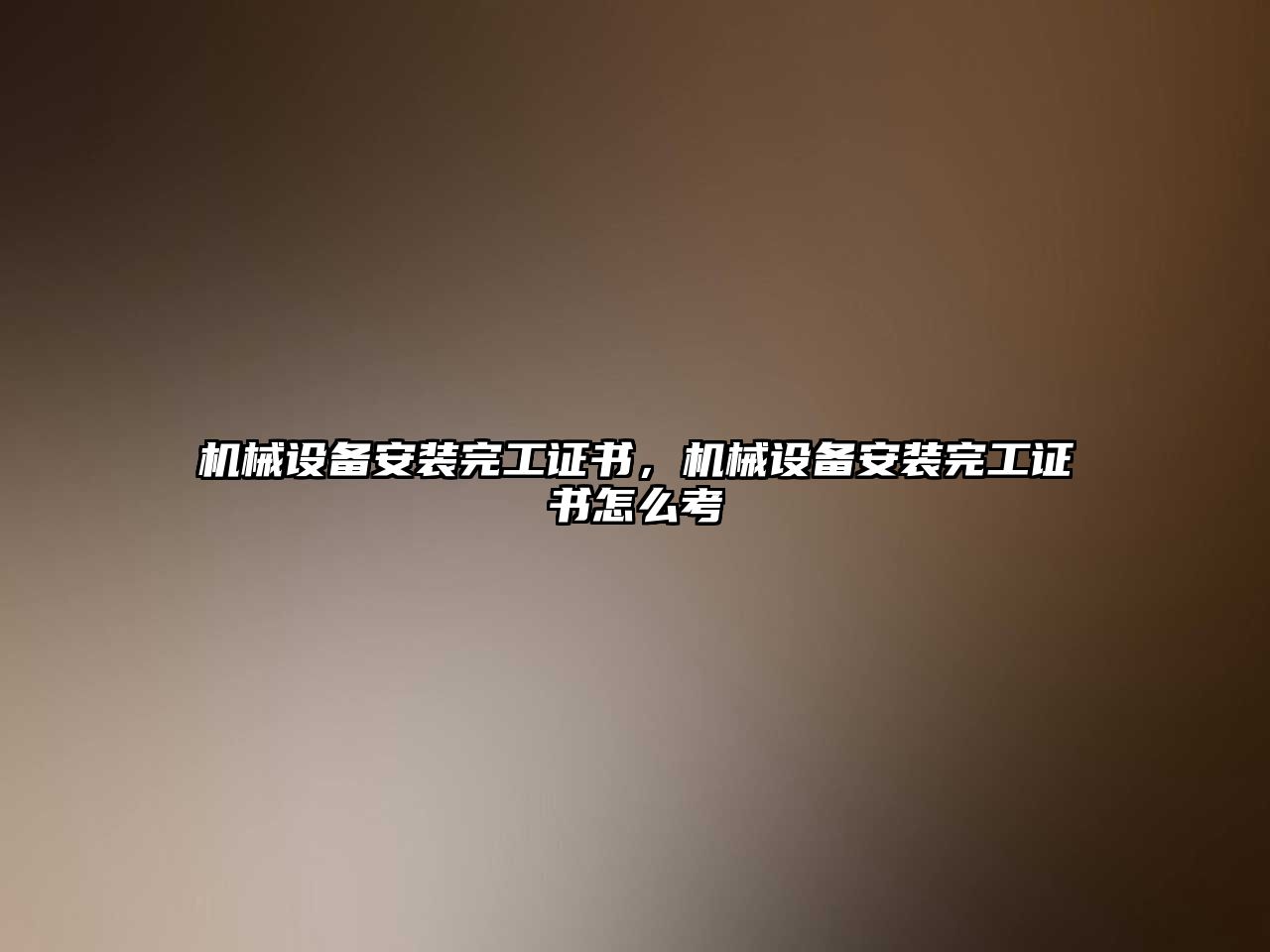 機(jī)械設(shè)備安裝完工證書(shū)，機(jī)械設(shè)備安裝完工證書(shū)怎么考