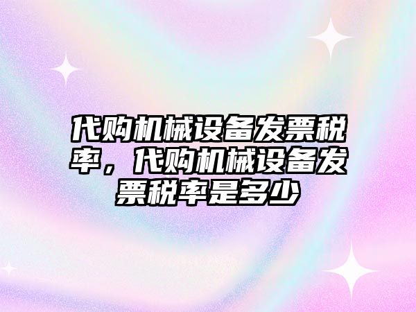 代購機(jī)械設(shè)備發(fā)票稅率，代購機(jī)械設(shè)備發(fā)票稅率是多少