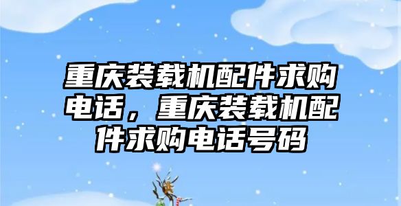 重慶裝載機(jī)配件求購電話，重慶裝載機(jī)配件求購電話號(hào)碼