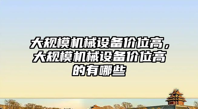 大規(guī)模機(jī)械設(shè)備價(jià)位高，大規(guī)模機(jī)械設(shè)備價(jià)位高的有哪些