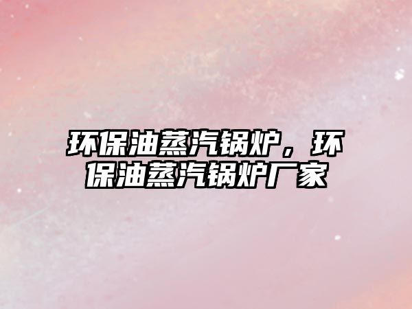環(huán)保油蒸汽鍋爐，環(huán)保油蒸汽鍋爐廠家