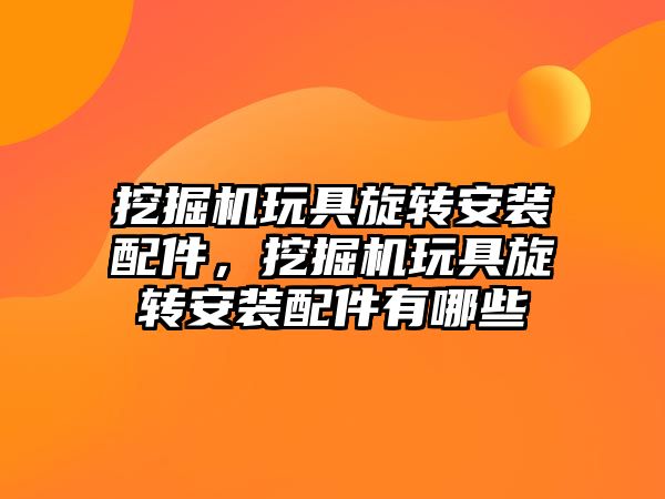 挖掘機玩具旋轉安裝配件，挖掘機玩具旋轉安裝配件有哪些