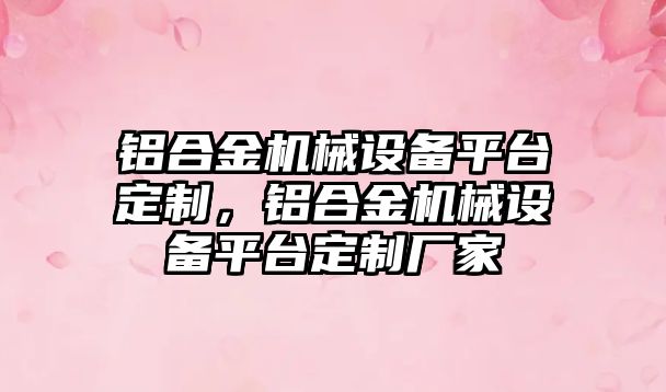鋁合金機械設備平臺定制，鋁合金機械設備平臺定制廠家
