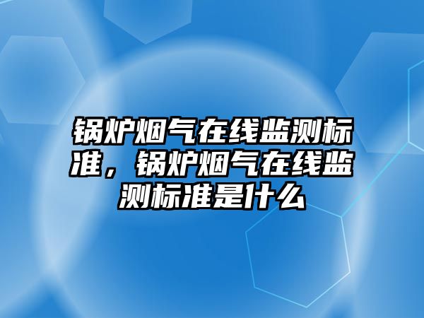 鍋爐煙氣在線監(jiān)測標準，鍋爐煙氣在線監(jiān)測標準是什么