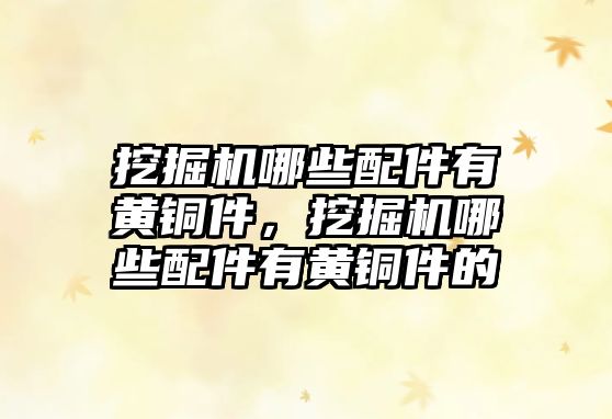 挖掘機(jī)哪些配件有黃銅件，挖掘機(jī)哪些配件有黃銅件的