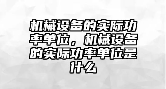 機(jī)械設(shè)備的實(shí)際功率單位，機(jī)械設(shè)備的實(shí)際功率單位是什么