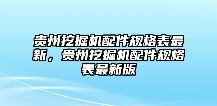 貴州挖掘機(jī)配件規(guī)格表最新，貴州挖掘機(jī)配件規(guī)格表最新版