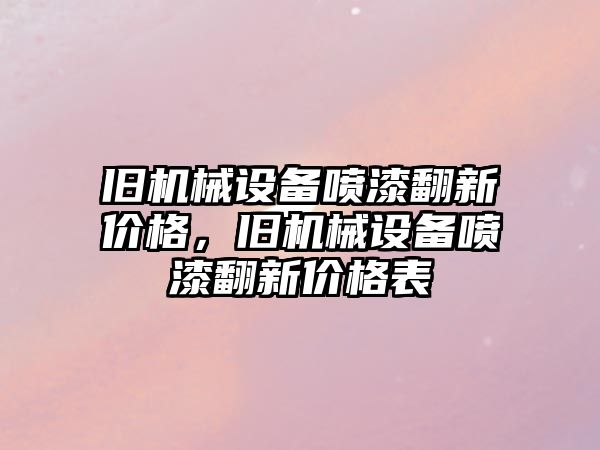 舊機(jī)械設(shè)備噴漆翻新價(jià)格，舊機(jī)械設(shè)備噴漆翻新價(jià)格表