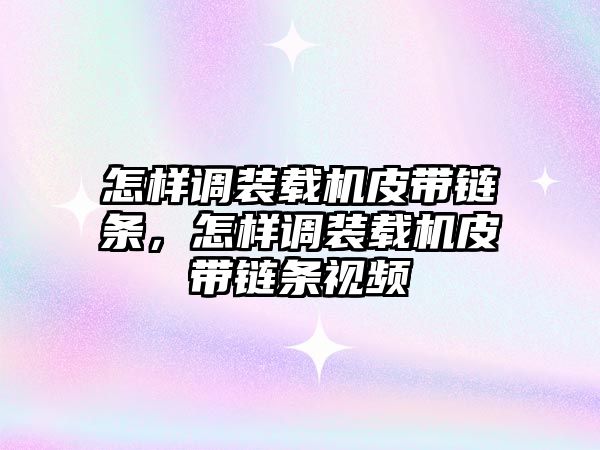 怎樣調裝載機皮帶鏈條，怎樣調裝載機皮帶鏈條視頻