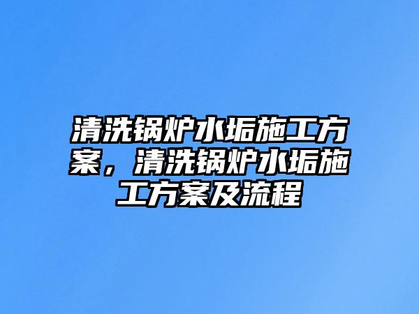 清洗鍋爐水垢施工方案，清洗鍋爐水垢施工方案及流程