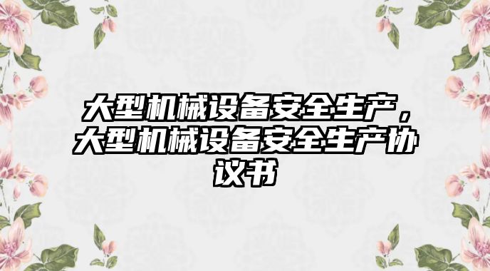 大型機械設備安全生產(chǎn)，大型機械設備安全生產(chǎn)協(xié)議書