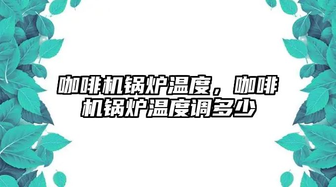 咖啡機(jī)鍋爐溫度，咖啡機(jī)鍋爐溫度調(diào)多少