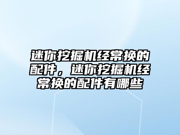 迷你挖掘機經(jīng)常換的配件，迷你挖掘機經(jīng)常換的配件有哪些