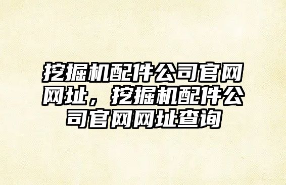 挖掘機(jī)配件公司官網(wǎng)網(wǎng)址，挖掘機(jī)配件公司官網(wǎng)網(wǎng)址查詢
