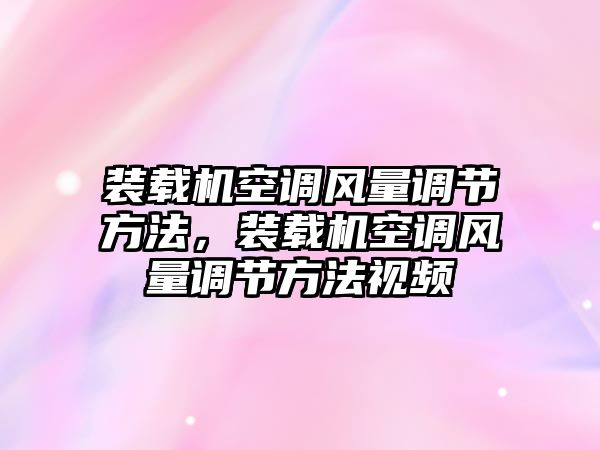 裝載機空調(diào)風(fēng)量調(diào)節(jié)方法，裝載機空調(diào)風(fēng)量調(diào)節(jié)方法視頻