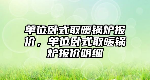 單位臥式取暖鍋爐報價，單位臥式取暖鍋爐報價明細