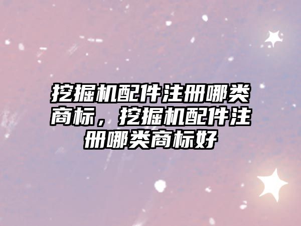 挖掘機配件注冊哪類商標(biāo)，挖掘機配件注冊哪類商標(biāo)好