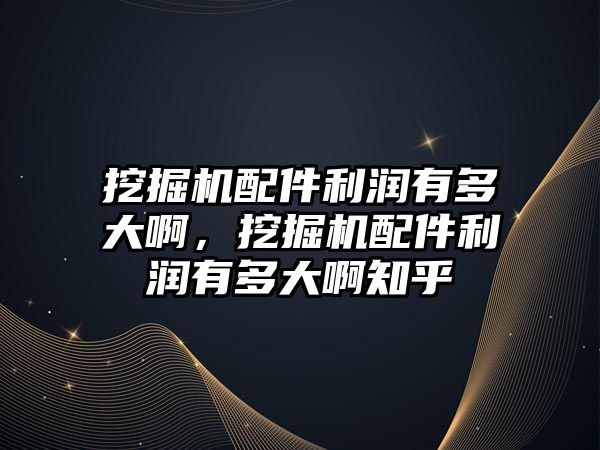 挖掘機(jī)配件利潤(rùn)有多大啊，挖掘機(jī)配件利潤(rùn)有多大啊知乎
