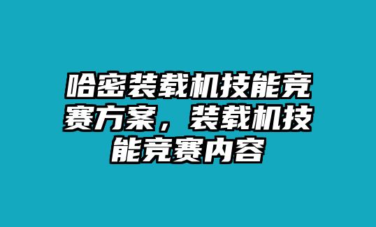 哈密裝載機(jī)技能競(jìng)賽方案，裝載機(jī)技能競(jìng)賽內(nèi)容