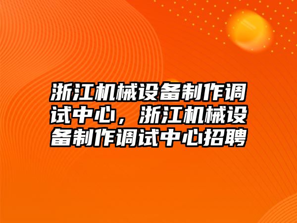 浙江機械設備制作調(diào)試中心，浙江機械設備制作調(diào)試中心招聘