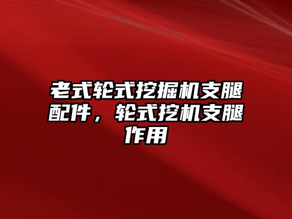 老式輪式挖掘機支腿配件，輪式挖機支腿作用