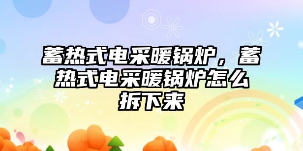 蓄熱式電采暖鍋爐，蓄熱式電采暖鍋爐怎么拆下來