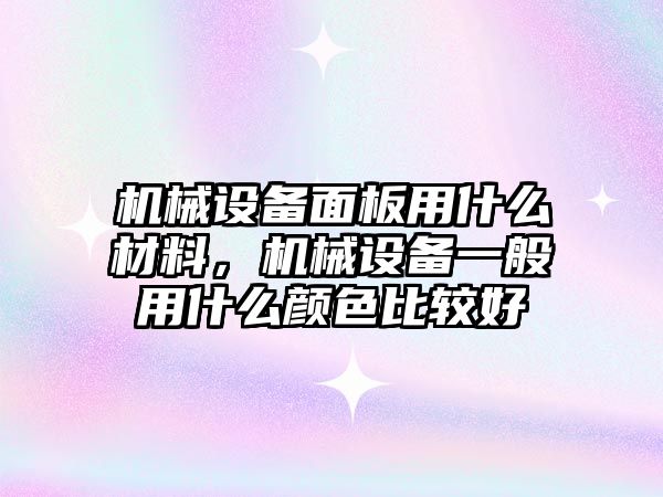 機(jī)械設(shè)備面板用什么材料，機(jī)械設(shè)備一般用什么顏色比較好