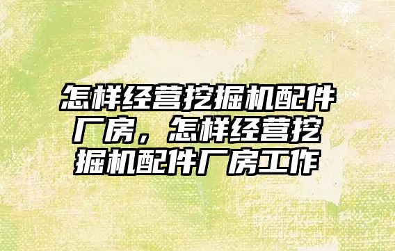 怎樣經營挖掘機配件廠房，怎樣經營挖掘機配件廠房工作