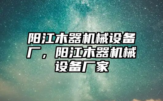 陽江木器機(jī)械設(shè)備廠，陽江木器機(jī)械設(shè)備廠家