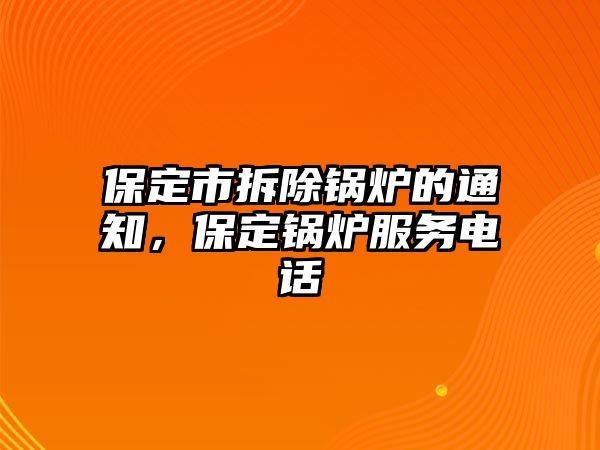 保定市拆除鍋爐的通知，保定鍋爐服務(wù)電話(huà)