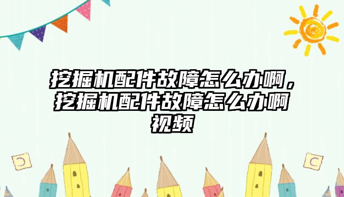 挖掘機(jī)配件故障怎么辦啊，挖掘機(jī)配件故障怎么辦啊視頻
