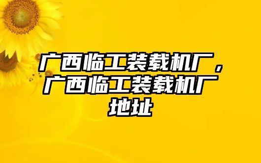 廣西臨工裝載機(jī)廠，廣西臨工裝載機(jī)廠地址