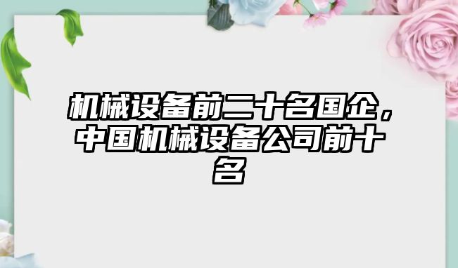 機(jī)械設(shè)備前二十名國(guó)企，中國(guó)機(jī)械設(shè)備公司前十名