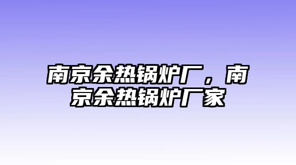 南京余熱鍋爐廠，南京余熱鍋爐廠家