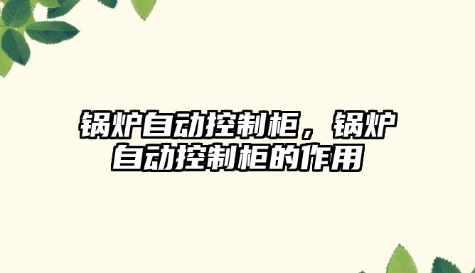 鍋爐自動控制柜，鍋爐自動控制柜的作用