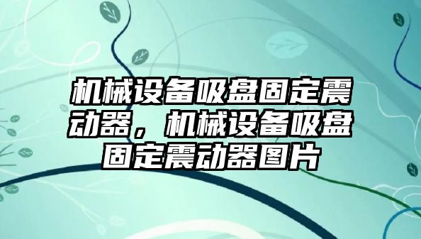 機(jī)械設(shè)備吸盤固定震動(dòng)器，機(jī)械設(shè)備吸盤固定震動(dòng)器圖片