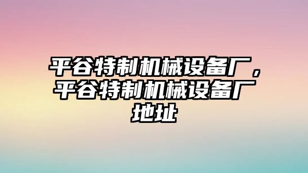 平谷特制機(jī)械設(shè)備廠(chǎng)，平谷特制機(jī)械設(shè)備廠(chǎng)地址