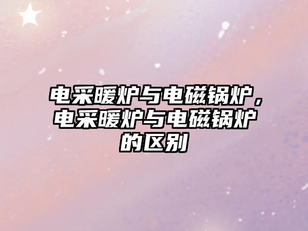 電采暖爐與電磁鍋爐，電采暖爐與電磁鍋爐的區(qū)別