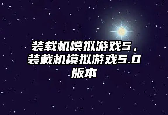 裝載機(jī)模擬游戲5，裝載機(jī)模擬游戲5.0版本